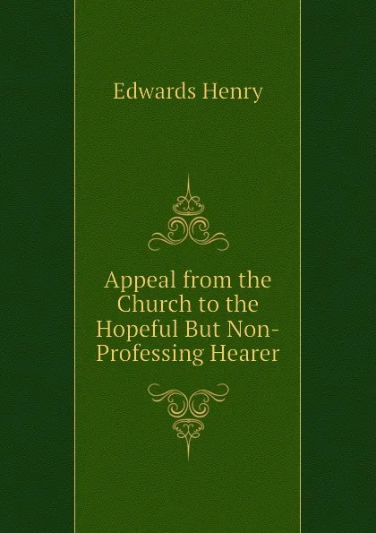 Обложка книги Appeal from the Church to the Hopeful But Non-Professing Hearer, Edwards Henry