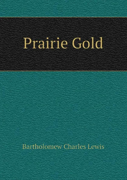 Обложка книги Prairie Gold, Bartholomew Charles Lewis