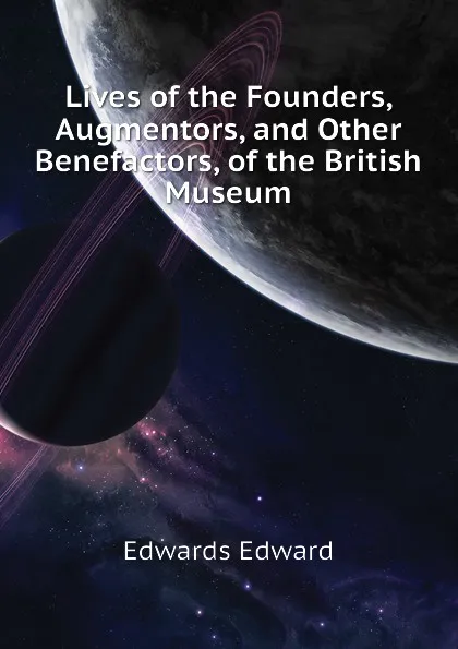 Обложка книги Lives of the Founders, Augmentors, and Other Benefactors, of the British Museum, Edwards Edward