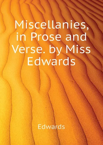 Обложка книги Miscellanies, in Prose and Verse. by Miss Edwards, Edwards