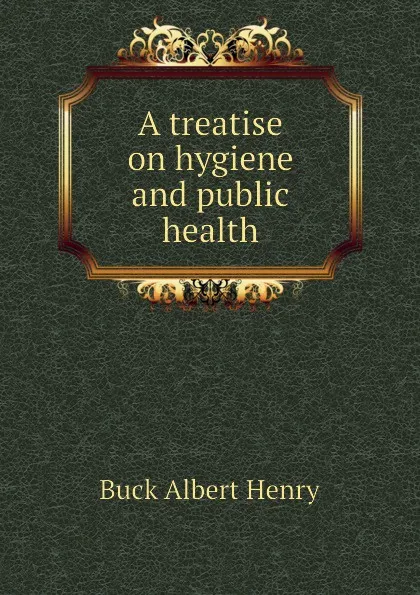 Обложка книги A treatise on hygiene and public health, Buck Albert Henry