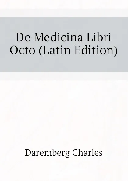 Обложка книги De Medicina Libri Octo (Latin Edition), Daremberg Charles