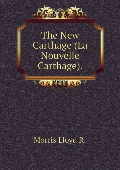 Обложка книги The New Carthage (La Nouvelle Carthage)., Morris Lloyd R.