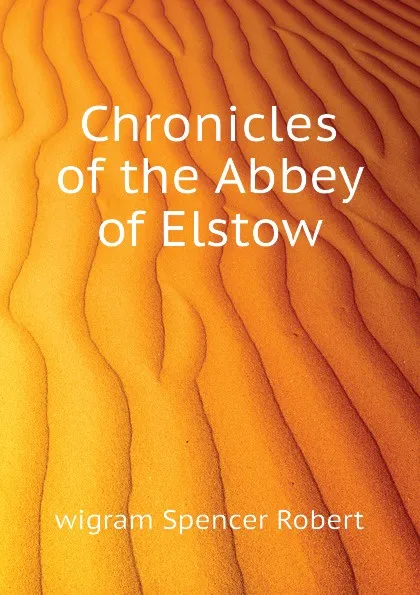 Обложка книги Chronicles of the Abbey of Elstow, wigram Spencer Robert