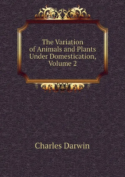 Обложка книги The Variation of Animals and Plants Under Domestication, Volume 2, Darwin Charles