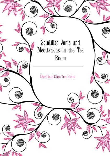 Обложка книги Scintillae Juris and Meditations in the Tea Room, Darling Charles John