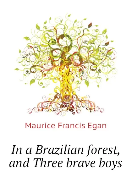 Обложка книги In a Brazilian forest, and Three brave boys, Egan Maurice Francis