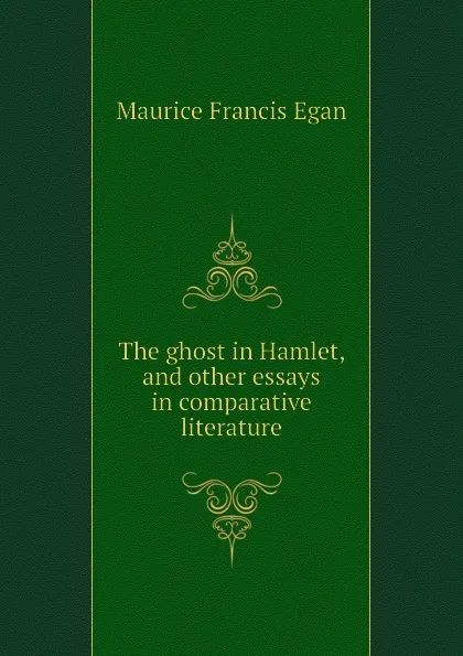 Обложка книги The ghost in Hamlet, and other essays in comparative literature, Egan Maurice Francis