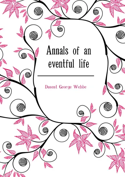 Обложка книги Annals of an eventful life, Dasent George Webbe