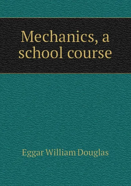 Обложка книги Mechanics, a school course, Eggar William Douglas