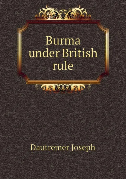 Обложка книги Burma under British rule, Dautremer Joseph