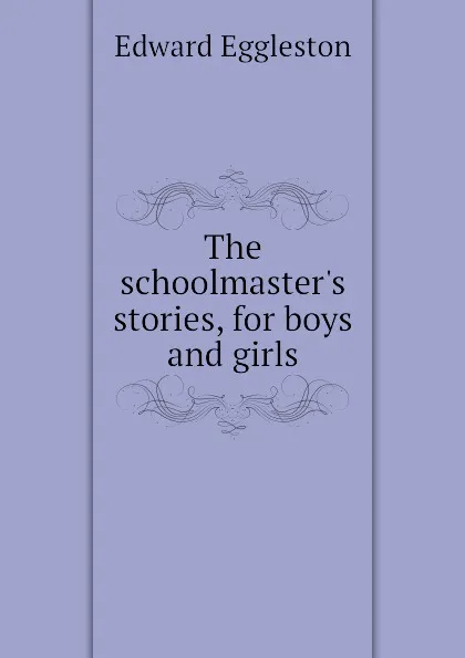 Обложка книги The schoolmaster.s stories, for boys and girls, Edward Eggleston