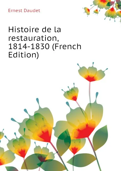 Обложка книги Histoire de la restauration, 1814-1830 (French Edition), Ernest Daudet