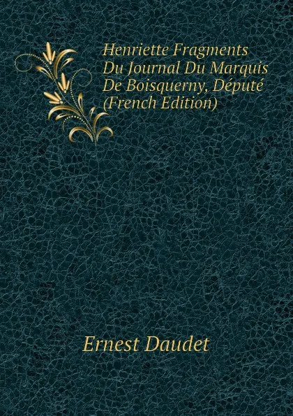 Обложка книги Henriette Fragments Du Journal Du Marquis De Boisquerny, Depute (French Edition), Ernest Daudet
