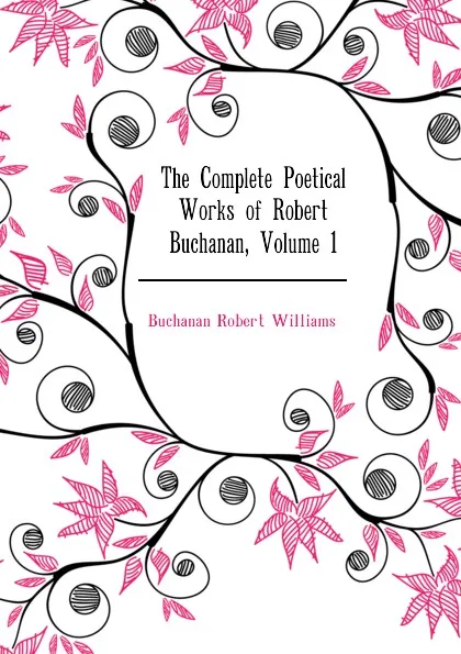 Обложка книги The Complete Poetical Works of Robert Buchanan, Volume 1, Buchanan Robert Williams