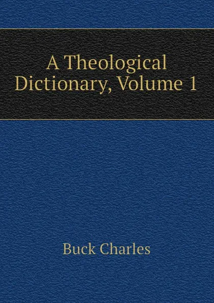 Обложка книги A Theological Dictionary, Volume 1, Buck Charles