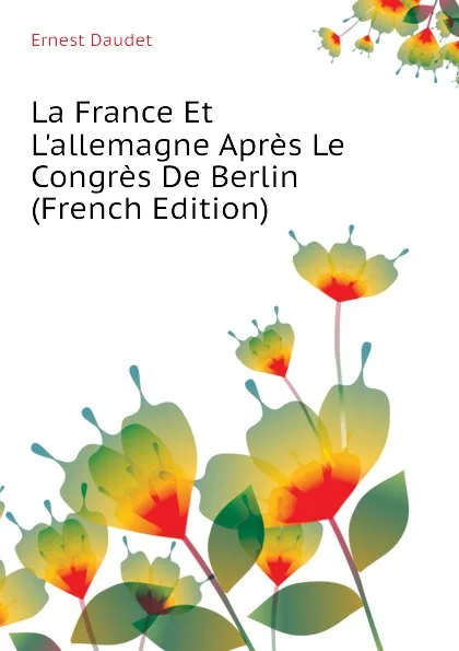 Обложка книги La France Et L.allemagne Apres Le Congres De Berlin  (French Edition), Ernest Daudet