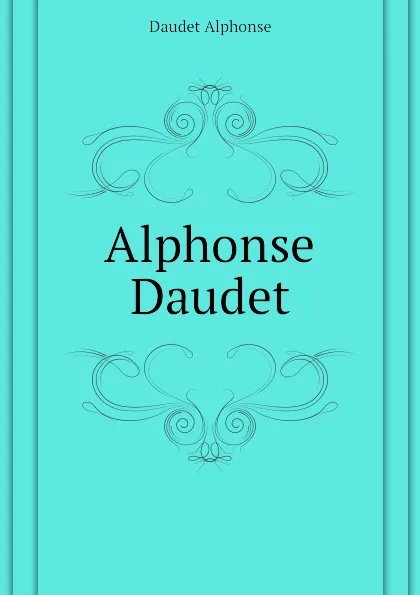 Обложка книги Alphonse Daudet, Alphonse Daudet