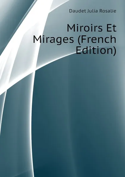 Обложка книги Miroirs Et Mirages (French Edition), Daudet Julia Rosalie