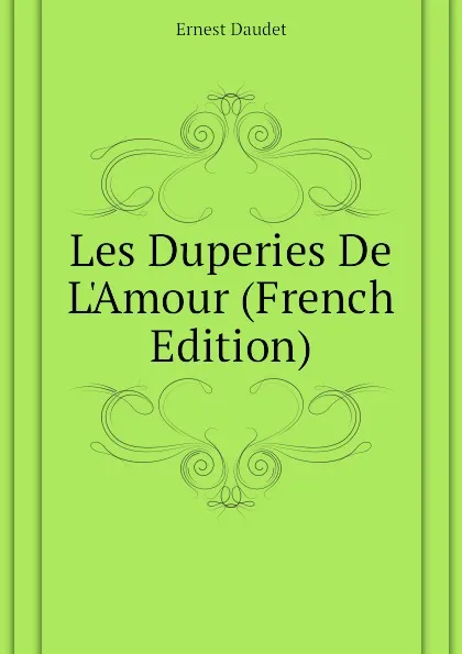 Обложка книги Les Duperies De L.Amour (French Edition), Ernest Daudet