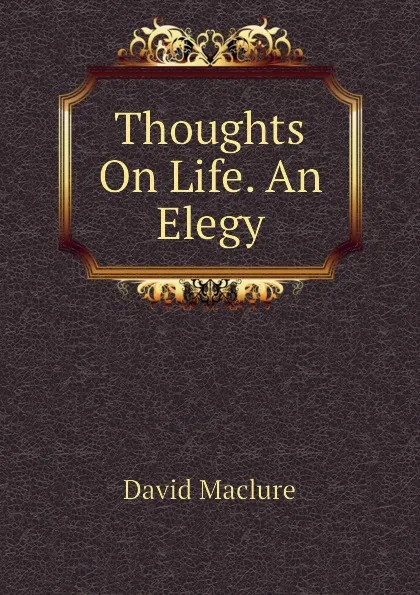 Обложка книги Thoughts On Life. An Elegy, David Maclure