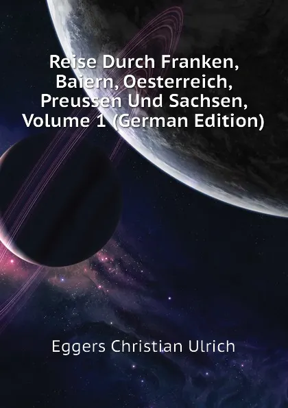 Обложка книги Reise Durch Franken, Baiern, Oesterreich, Preussen Und Sachsen, Volume 1 (German Edition), Eggers Christian Ulrich