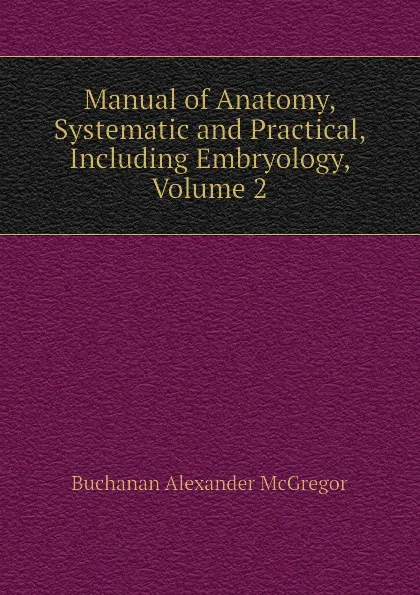 Обложка книги Manual of Anatomy, Systematic and Practical, Including Embryology, Volume 2, Buchanan Alexander McGregor