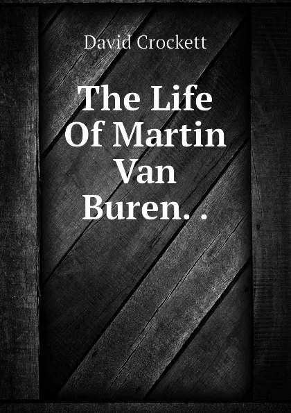 Обложка книги The Life Of Martin Van Buren. ., David Crockett