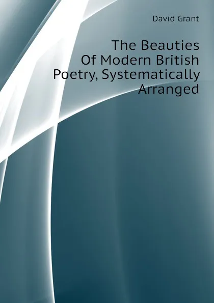 Обложка книги The Beauties Of Modern British Poetry, Systematically Arranged, David Grant