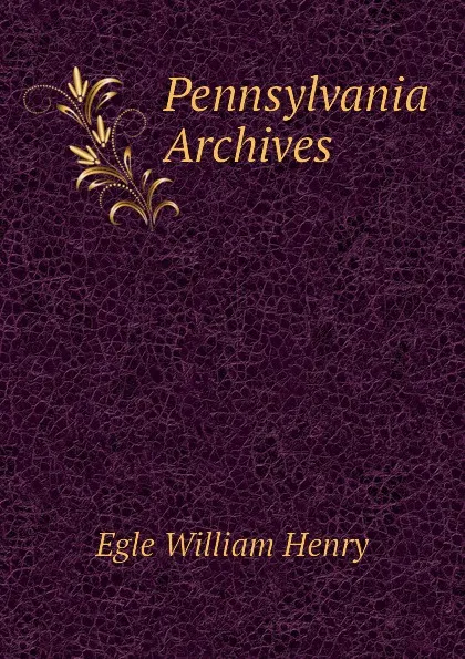 Обложка книги Pennsylvania Archives, Egle William Henry