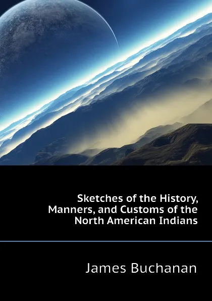 Обложка книги Sketches of the History, Manners, and Customs of the North American Indians, Buchanan James