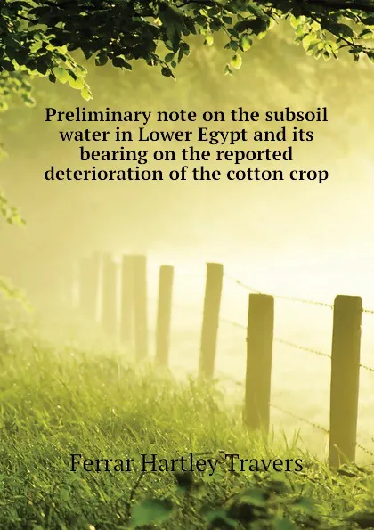 Обложка книги Preliminary note on the subsoil water in Lower Egypt and its bearing on the reported deterioration of the cotton crop, Ferrar Hartley Travers