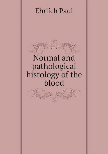 Обложка книги Normal and pathological histology of the blood, Ehrlich Paul