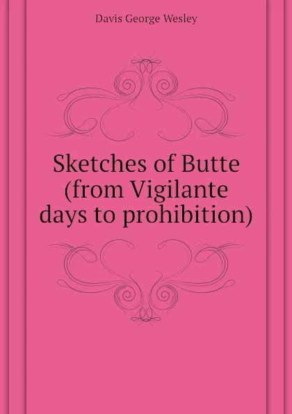 Обложка книги Sketches of Butte (from Vigilante days to prohibition), Davis George Wesley