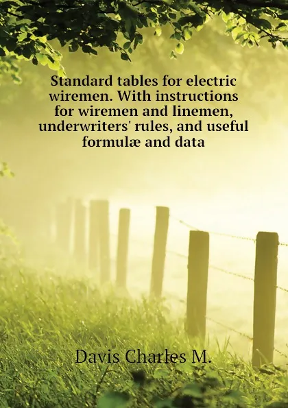 Обложка книги Standard tables for electric wiremen. With instructions for wiremen and linemen, underwriters. rules, and useful formulae and data, Davis Charles M.