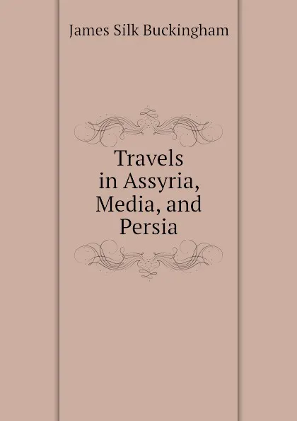 Обложка книги Travels in Assyria, Media, and Persia, Buckingham James Silk