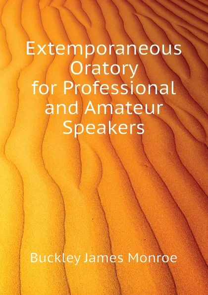 Обложка книги Extemporaneous Oratory for Professional and Amateur Speakers, Buckley James Monroe