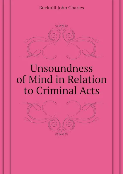 Обложка книги Unsoundness of Mind in Relation to Criminal Acts, Bucknill John Charles