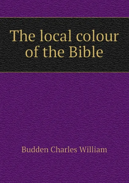 Обложка книги The local colour of the Bible, Budden Charles William