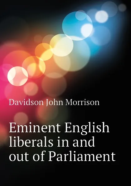 Обложка книги Eminent English liberals in and out of Parliament, Davidson John Morrison