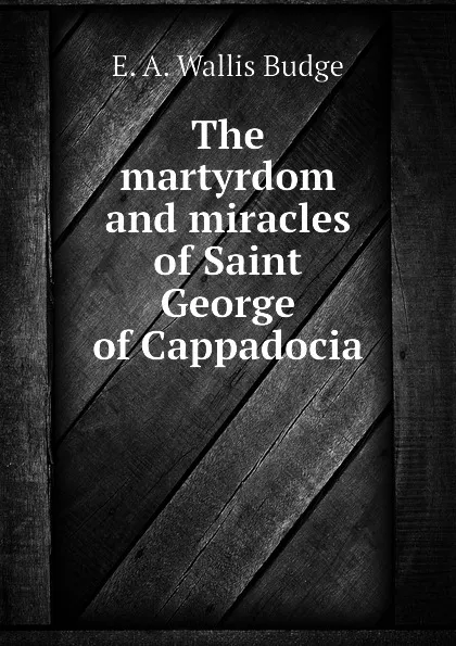 Обложка книги The martyrdom and miracles of Saint George of Cappadocia, E. A. Wallis Budge