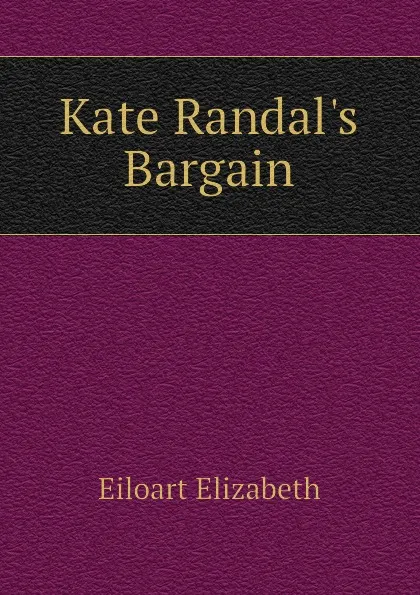 Обложка книги Kate Randal.s Bargain, Eiloart Elizabeth