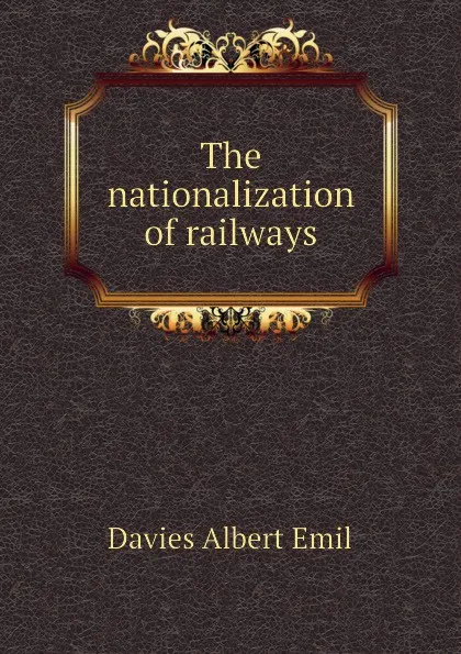 Обложка книги The nationalization of railways, Davies Albert Emil