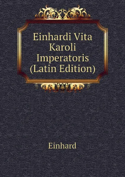 Обложка книги Einhardi Vita Karoli Imperatoris (Latin Edition), Einhard