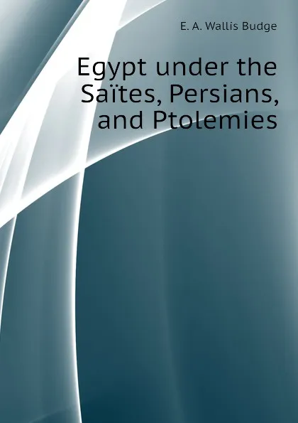 Обложка книги Egypt under the Saites, Persians, and Ptolemies, E. A. Wallis Budge