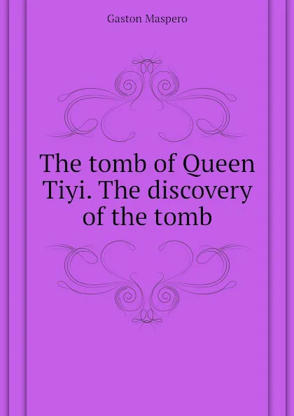 Обложка книги The tomb of Queen Tiyi. The discovery of the tomb, Gaston Maspero