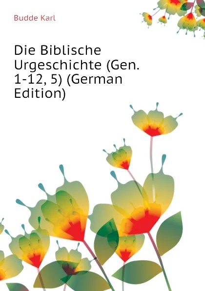 Обложка книги Die Biblische Urgeschichte (Gen. 1-12, 5) (German Edition), Budde Karl