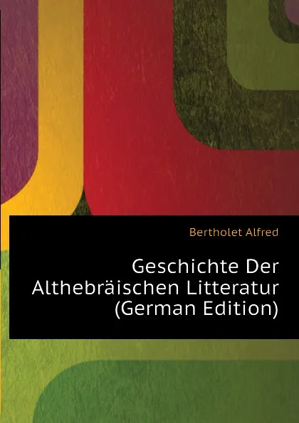 Обложка книги Geschichte Der Althebraischen Litteratur (German Edition), Bertholet Alfred