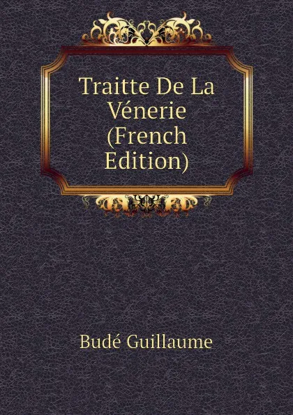 Обложка книги Traitte De La Venerie (French Edition), Budé Guillaume