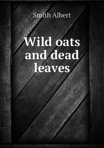 Обложка книги Wild oats and dead leaves, Smith Albert